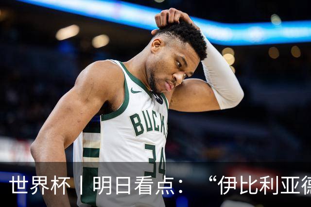 世界杯丨明日看点：“伊比利亚德比”与东道主硬仗
