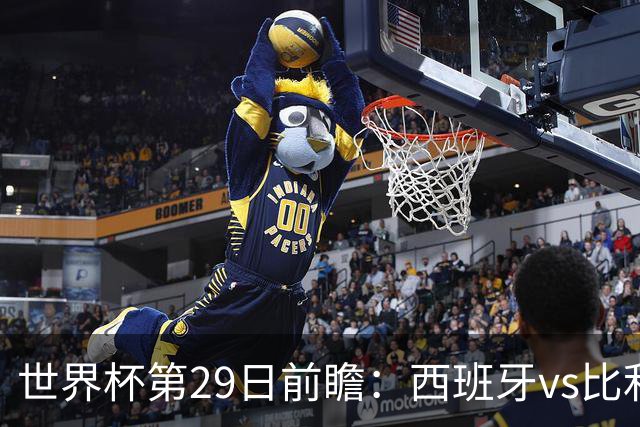 世界杯第29日前瞻：西班牙vs比利时 矛盾之巅的终极对话