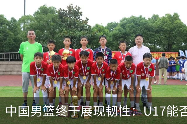 中国男篮终于展现韧性：U17能否挑战欧洲强队，冲击世界杯前9名？