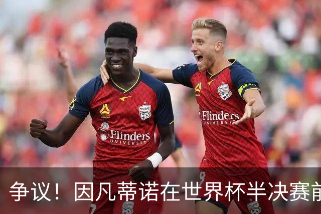 争议！因凡蒂诺在世界杯半决赛前离美 前往卡塔尔参加葬礼