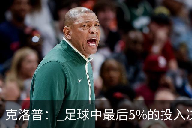 克洛普： 足球中最后5%的投入决定一切 期望与现实匹配就没有压力