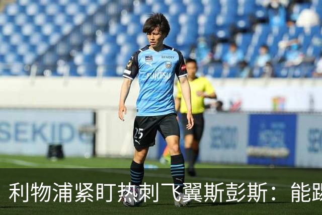利物浦紧盯热刺飞翼斯彭斯：能踢左右双翼，世界杯身价走高