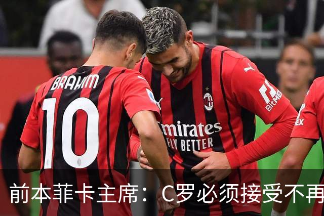 前本菲卡主席：C罗必须接受不再是铁打主力，有时能上有时不能