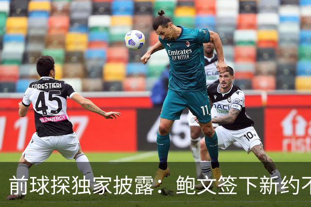 前球探独家披露：鲍文签下新约不假，但合同里藏着一条离队通道