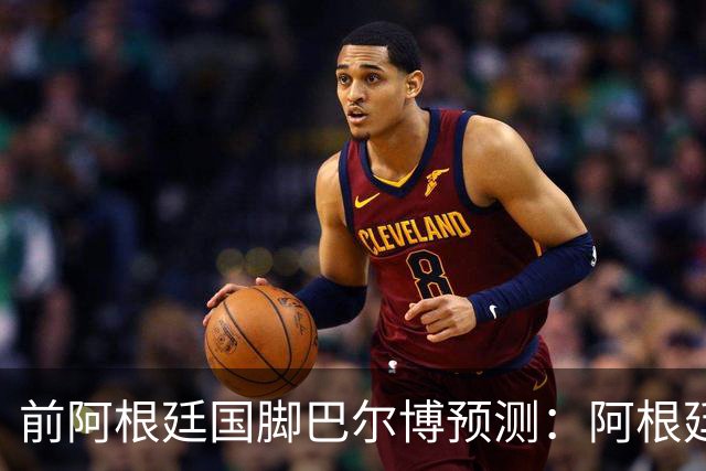 前阿根廷国脚巴尔博预测：阿根廷1-0西班牙，梅西破门