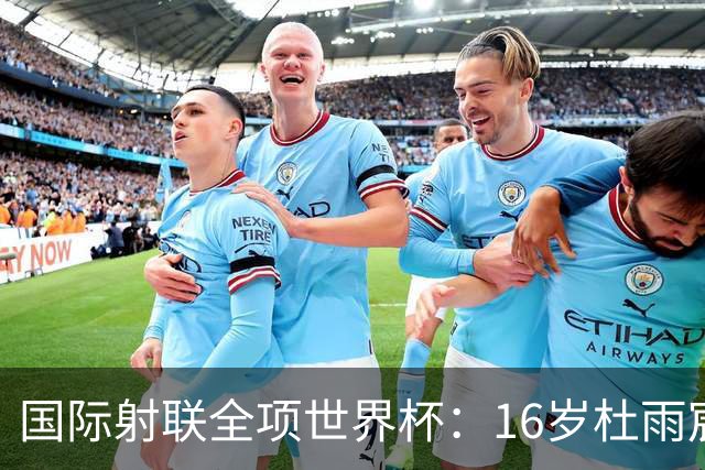 国际射联全项世界杯：16岁杜雨宸首夺国际赛事金牌