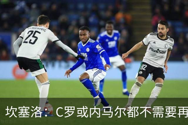 坎塞洛：C罗或内马尔都不需要再证明什么 他们的成就已经说明一切