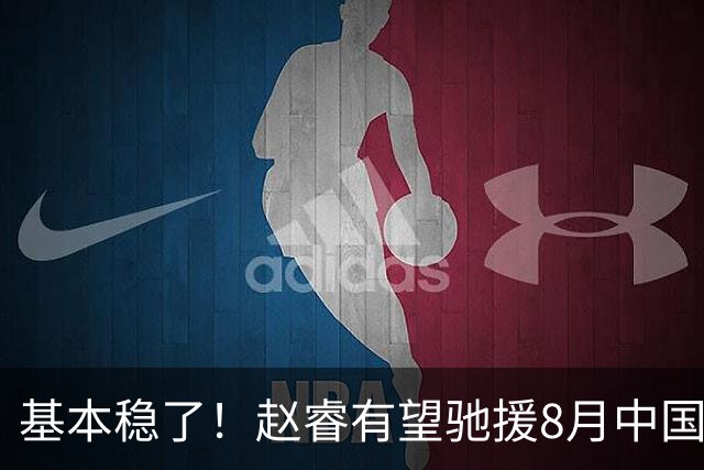 基本稳了！赵睿有望驰援8月中国男篮生死战，2大变数或将拦路截胡