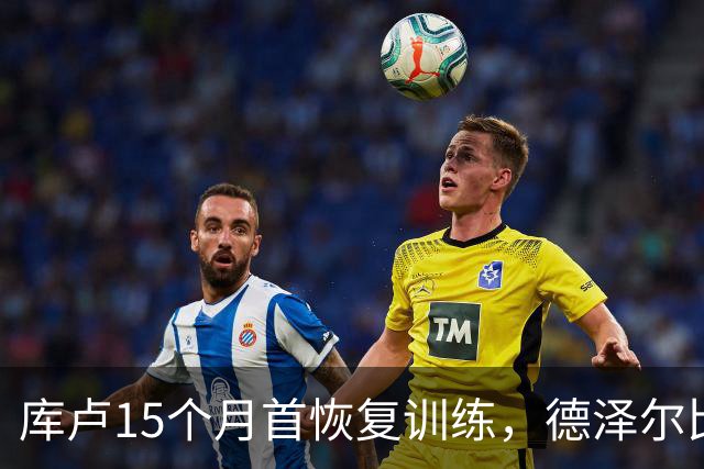 库卢15个月首恢复训练，德泽尔比新军还能用吗？