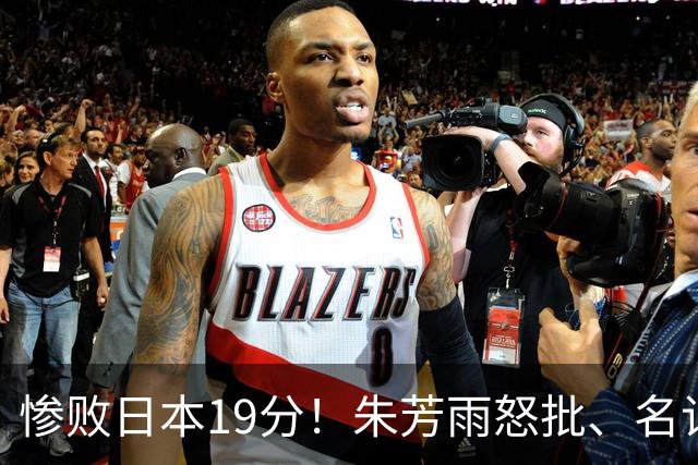 惨败日本19分！朱芳雨怒批、名记3连问嘲讽，郭士强该下课了吗？