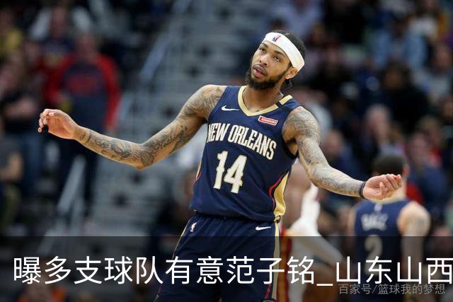 曝多支球队有意范子铭 山东山西希望与北京队谈判