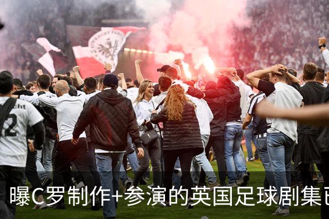 曝C罗制作+参演的英国足球剧集已开拍 亨利也将加盟