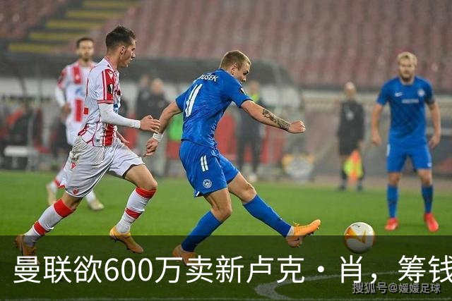 曼联欲600万卖新卢克·肖，筹钱签纽卡左闸！球迷怒斥重蹈皇马天才覆辙