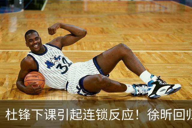 杜锋下课引起连锁反应！徐昕回归，焦泊乔撤回交易申请，黄明依续约