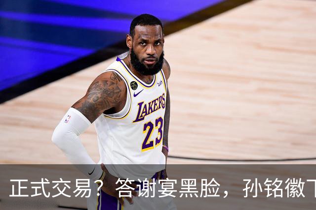正式交易？答谢宴黑脸，孙铭徽下家3选1，胡金秋官宣表态