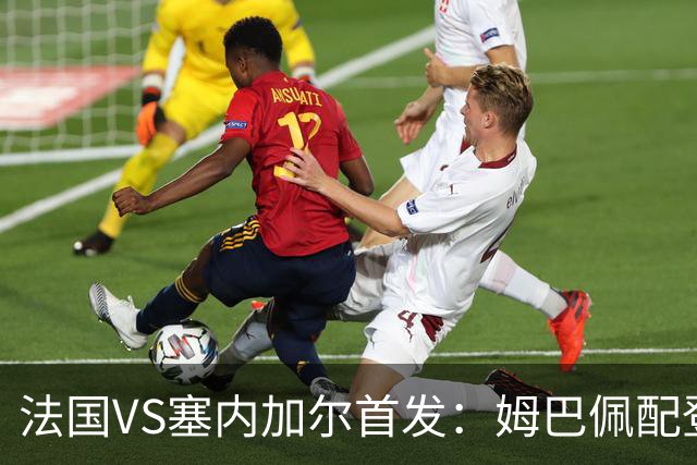 法国VS塞内加尔首发：姆巴佩配登贝莱 奥利塞搭档杜埃