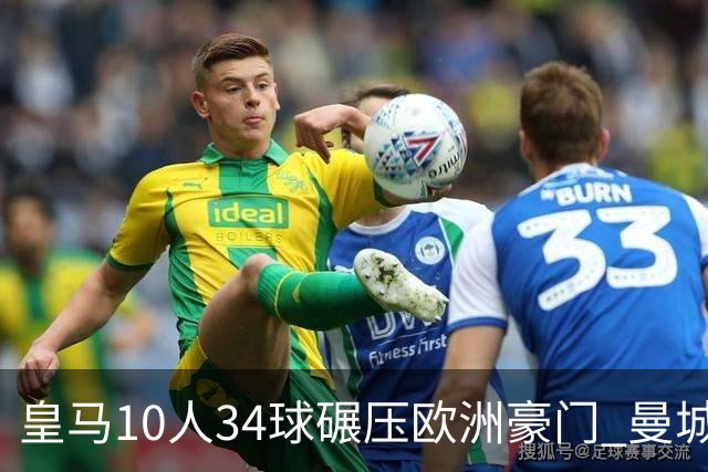 皇马10人34球碾压欧洲豪门 曼城19人输出惨淡仅0.47