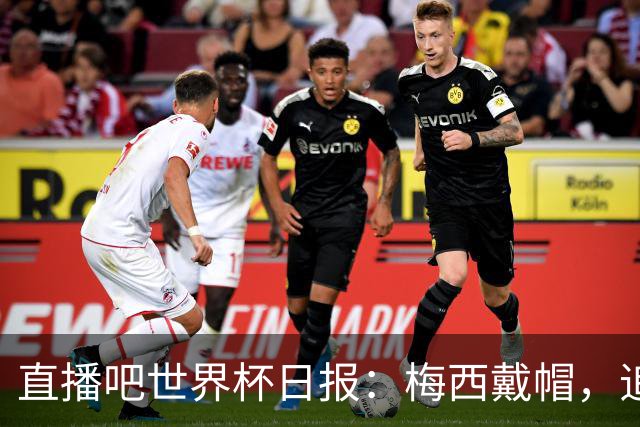 直播吧世界杯日报：梅西戴帽，追平克洛泽16球纪录！哈姆双响赢球
