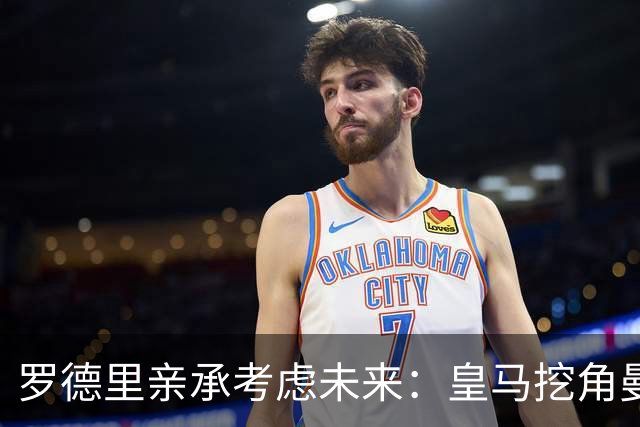 罗德里亲承考虑未来：皇马挖角曼城核心，曼联伺机抢皇马铁腰