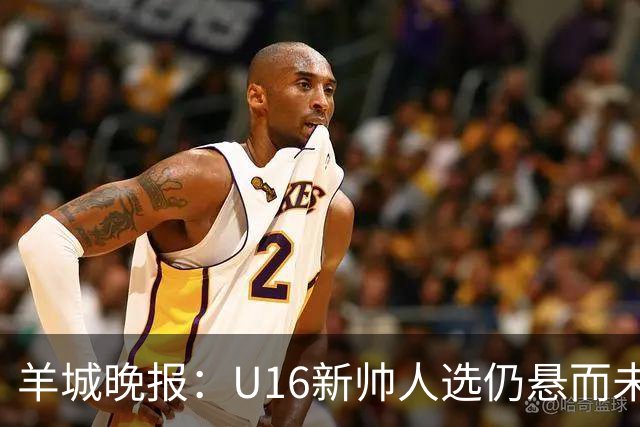 羊城晚报：U16新帅人选仍悬而未决，接替者大概率将是本土教练