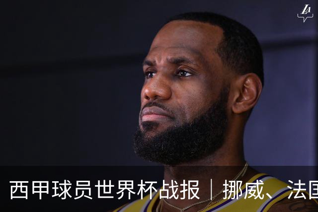 西甲球员世界杯战报｜挪威、法国、墨西哥晋级16强