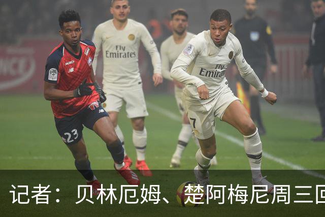 记者：贝林厄姆、楚阿梅尼周三回归皇马训练