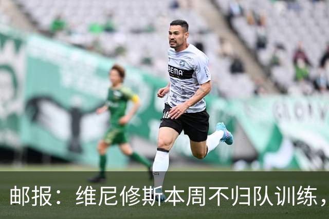 邮报：维尼修斯本周不归队训练，其50%广告收入归皇马
