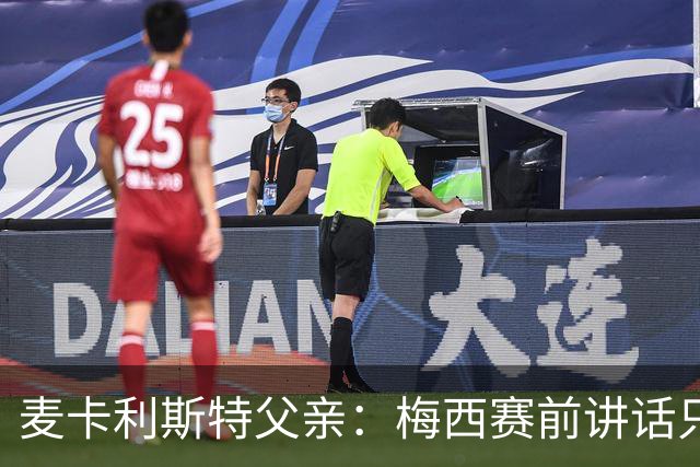 麦卡利斯特父亲：梅西赛前讲话只是战术布置