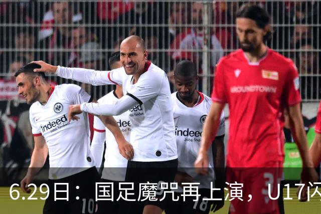6.29日：国足魔咒再上演，U17闪耀亚洲，为何成年后集体失声？