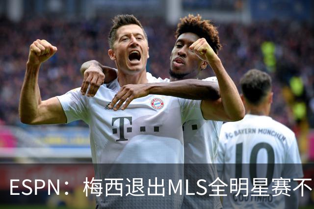 ESPN：梅西退出MLS全明星赛不会受罚，去年因退出被停赛一场