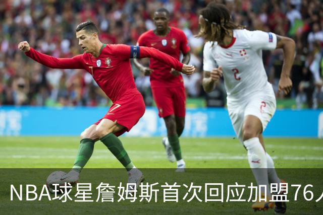NBA球星詹姆斯首次回应加盟76人：曾以为职业生涯已经结束，“这是我的最后一次决定”，接受大幅降薪冲击第五冠；其合同2年800万美元