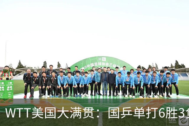 WTT美国大满贯：国乒单打6胜3负！王曼昱3-0开门红，晋级迎战日本削球手